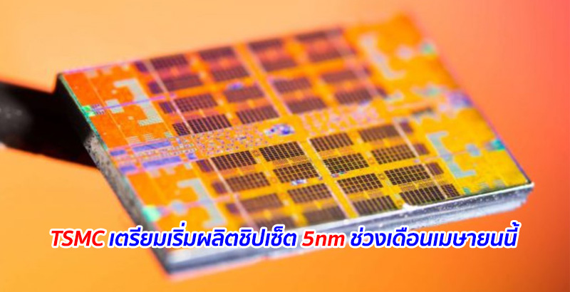 TSMC เตรียมเริ่มผลิตชิปเซ็ต 5nm ช่วงเดือนเมษายนนี้