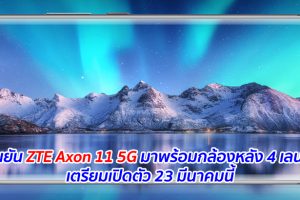 ยืนยัน ZTE Axon 11 5G มาพร้อมกล้องหลัง 4 เลนส์ เตรียมเปิดตัว 23 มีนาคมนี้