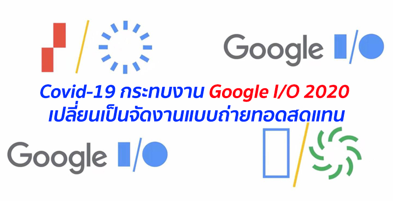 Covid-19 กระทบงาน Google I/O 2020 เปลี่ยนเป็นจัดงานแบบถ่ายทอดสดแทน