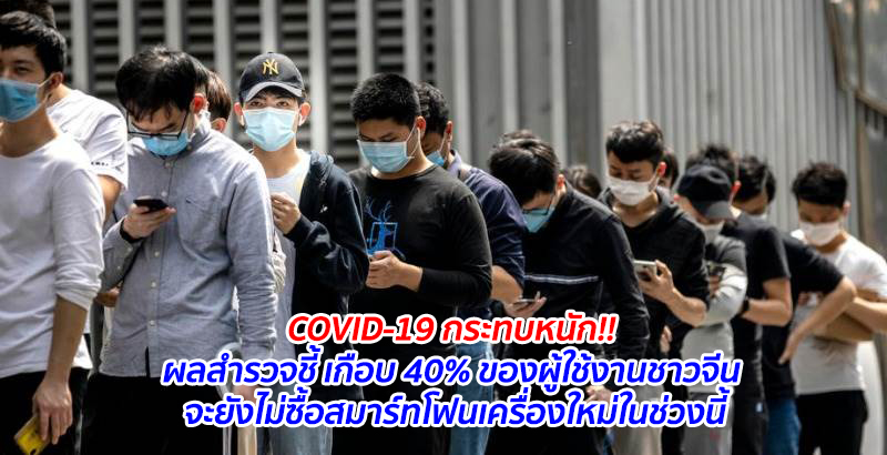 COVID-19 กระทบหนัก!! ผลสำรวจชี้ เกือบ 40% ของผู้ใช้งานชาวจีน จะยังไม่ซื้อสมาร์ทโฟนเครื่องใหม่ในช่วงนี้