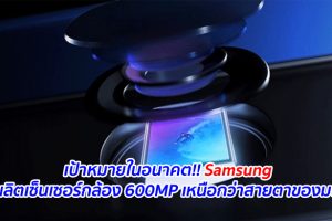 เป้าหมายในอนาคต!! Samsung จะผลิตเซ็นเซอร์กล้อง 600MP เหนือกว่าสายตาของมนุษย์