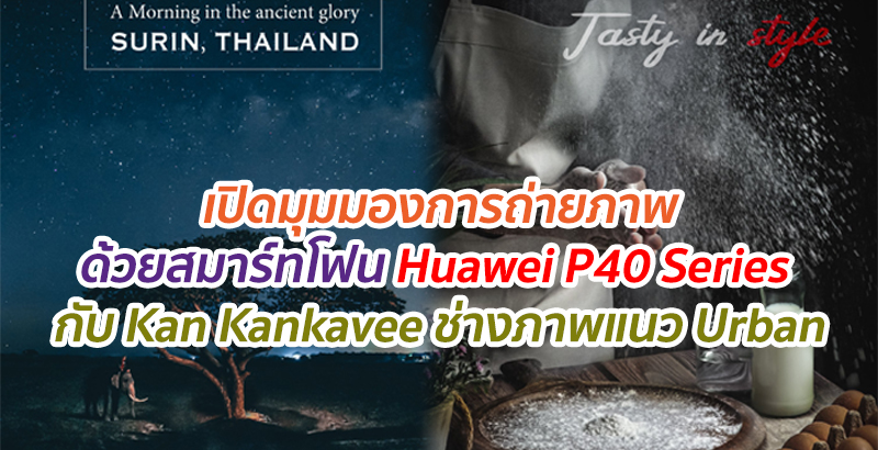 เปิดมุมมองการถ่ายภาพด้วยสมาร์ทโฟน Huawei P40 Series กับ Kan Kankavee ช่างภาพแนว Urban