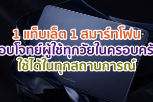 1 แท็บเล็ต 1 สมาร์ทโฟนตอบโจทย์ผู้ใช้ทุกวัยในครอบครัว ใช้ได้ในทุกสถานการณ์