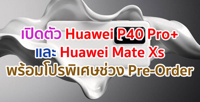 เปิดตัว Huawei P40 Pro+ และ Huawei Mate Xs สเปคทรงพลัง! พร้อมโปรโมชั่นพิเศษช่วง Pre-Order