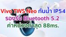 Vivo TWS Neo 2021 คุณภาพเสียงระดับสตูดิโอ รองรับ Bluetooth 5.2 ค่าหน่วงต่ำสุด 88ms. กันน้ำ IP54 รองรับทั้ง Android และ iOS