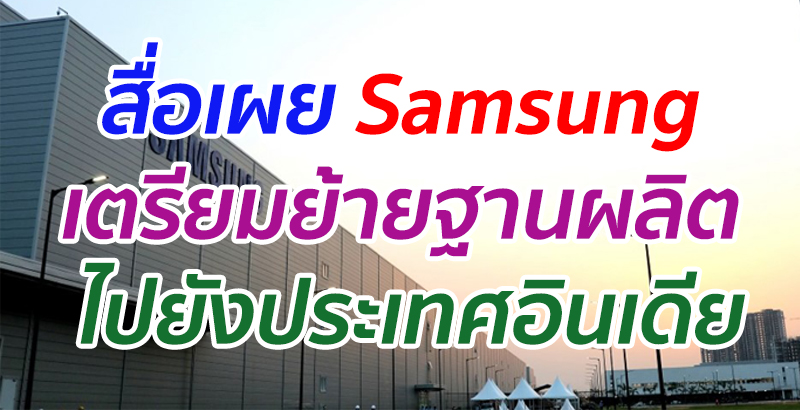 สื่อเผย Samsung เตรียมย้ายฐานผลิต ไปยังประเทศอินเดีย