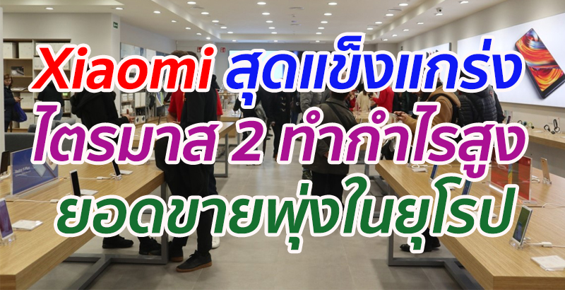 Xiaomi สุดแข็งแกร่ง ไตรมาส 2 ทำกำไรสูง ยอดขายพุ่งในยุโรป