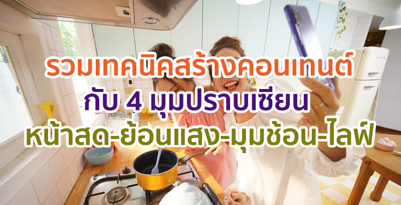 ปังไม่ไหว! รวมเทคนิคสร้างคอนเทนต์กับ 4 มุมปราบเซียน ‘หน้าสด-ย้อนแสง-มุมช้อน-ไลฟ์วิดีโอ’ จะมุมไหนก็ไม่หวั่น