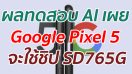 ผลทดสอบ AI เผย Google Pixel 5 จะใช้ชิป SD765G