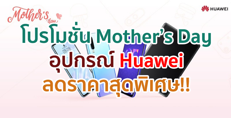 Huawei มอบโปรโมชั่น Mother’s Day สมาร์ตโฟน, แท็บเล็ต, แล็ปท็อป, นาฬิกา และหูฟัง ราคาสุดพิเศษ พร้อมของแถมสุดคลู!!