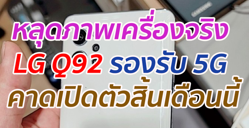 หลุดภาพเครื่องจริง LG Q92 รองรับ 5G คาดเปิดตัวสิ้นเดือนนี้