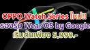 OPPO Watch Series ใหม่ล่าสุด!! ปลดล็อคทุกการเชื่อมต่อในสไตล์ที่เป็นคุณ ดีไซน์โดดเด่น พร้อมขับเคลื่อนด้วย Wear OS by Google ในราคาเริ่มต้นเพียง 5,999 บาท