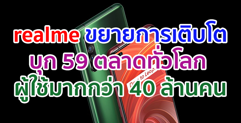 realme ขยายการเติบโตบุกเข้าสู่ 59 ตลาดทั่วโลก พร้อมจำนวนผู้ใช้งานทั่วโลกทะลุมากกว่า 40 ล้านคน