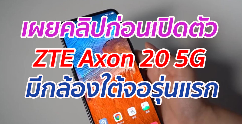 เผยคลิปก่อนเปิดตัว ZTE Axon 20 5G สมาร์ตโฟนกล้องใต้จอรุ่นแรก