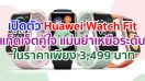 เปิดตัว Huawei Watch Fit แก็ดเจ็ตคู่ใจตอบโจทย์ทุกความต้องการ แม่นยำเหนือระดับ ในราคาเพียง 3,499 บาท