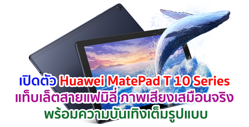 เปิดตัว Huawei MatePad T 10 Series แท็บเล็ตสายแฟมิลี่ ภาพและเสียงเสมือนจริง พร้อมความบันเทิงเต็มรูปแบบ