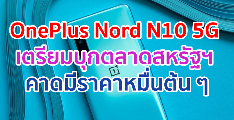 OnePlus Nord N10 5G เตรียมบุกตลาดสหรัฐฯ คาดมีราคาหมื่นต้น ๆ