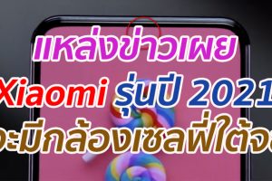 แหล่งข่าวเผย Xiaomi รุ่นปี 2021 จะมีกล้องเซลฟี่ใต้จอ