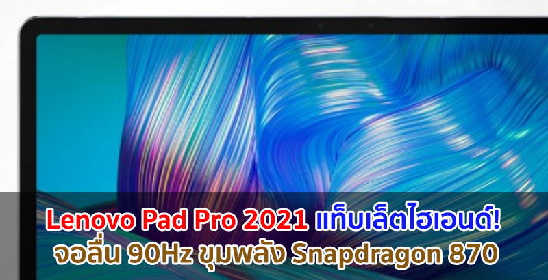 Lenovo Pad Pro 2021 แท็บเล็ตไฮเอนด์! จะใช้จอ OLED ลื่น 90Hz ขุมพลัง Snapdragon 870