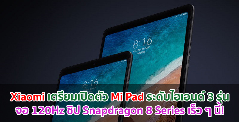 Xiaomi เตรียมเปิดตัว Mi Pad ระดับไฮเอนด์ 3 รุ่น จอลื่น 120Hz ใช้ชิปเซ็ต Snapdragon 8 Series เร็ว ๆ นี้!