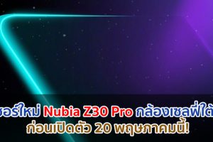 ทีเซอร์ใหม่ Nubia Z30 Pro กล้องเซลฟี่ใต้จอ ก่อนเปิดตัว 20 พฤษภาคมนี้!