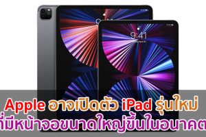 Apple อาจเปิดตัว iPad รุ่นใหม่ ที่มีหน้าจอขนาดใหญ่ขึ้นในอนาคต!