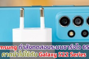 Samsung กำลังทดสอบระบบชาร์จไว 65W คาดนำไปใช้กับ Galaxy S22 Series ที่จะเปิดตัวช่วงต้นปี 2022